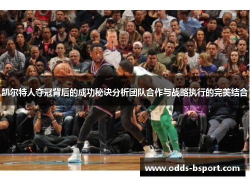 凯尔特人夺冠背后的成功秘诀分析团队合作与战略执行的完美结合