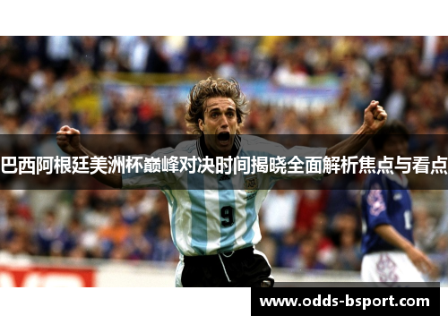 巴西阿根廷美洲杯巅峰对决时间揭晓全面解析焦点与看点