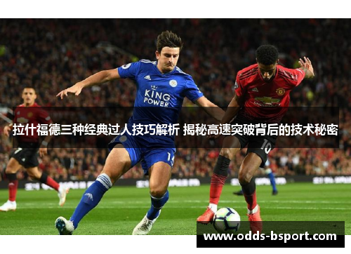 拉什福德三种经典过人技巧解析 揭秘高速突破背后的技术秘密
