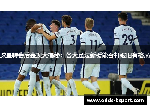 球星转会后表现大揭秘：各大足坛新援能否打破旧有格局
