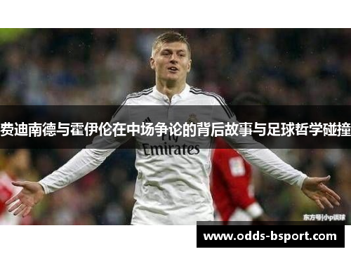 费迪南德与霍伊伦在中场争论的背后故事与足球哲学碰撞