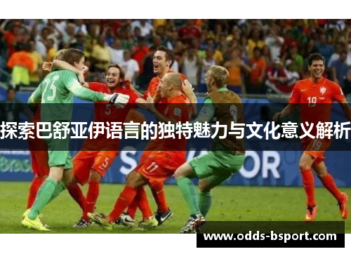 探索巴舒亚伊语言的独特魅力与文化意义解析
