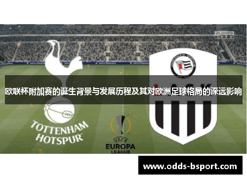欧联杯附加赛的诞生背景与发展历程及其对欧洲足球格局的深远影响 欧联杯附加赛的诞生背景与发展历程及其对欧洲足球格局的深远影响