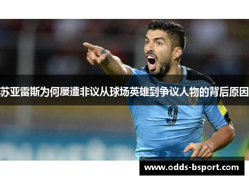 苏亚雷斯为何屡遭非议从球场英雄到争议人物的背后原因