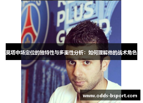 莫塔中场定位的独特性与多面性分析：如何理解他的战术角色